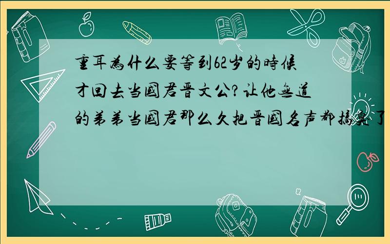 重耳为什么要等到62岁的时候才回去当国君晋文公?让他无道的弟弟当国君那么久把晋国名声都搞臭了.