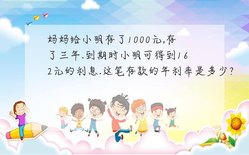 妈妈给小明存了1000元,存了三年.到期时小明可得到162元的利息.这笔存款的年利率是多少?