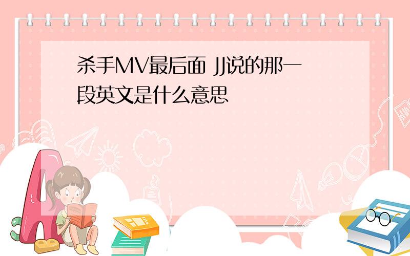 杀手MV最后面 JJ说的那一段英文是什么意思