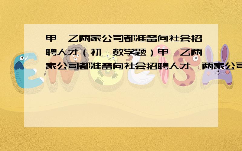 甲、乙两家公司都准备向社会招聘人才（初一数学题）甲、乙两家公司都准备向社会招聘人才,两家公司招聘条件相同,甲公司年薪10000元,从第二年开始每年加工龄工资200元；乙公司半年年薪50