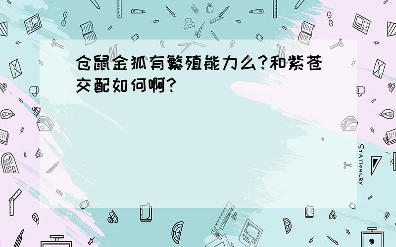 仓鼠金狐有繁殖能力么?和紫苍交配如何啊?