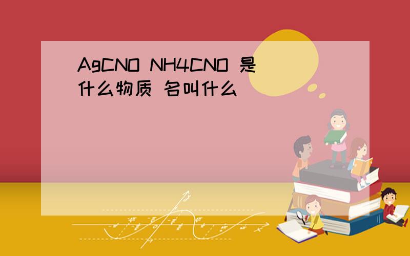 AgCNO NH4CNO 是什么物质 名叫什么