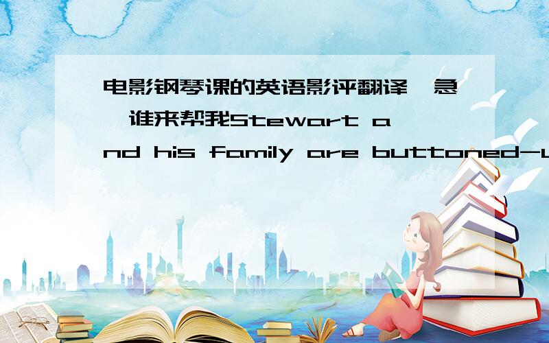 电影钢琴课的英语影评翻译,急,谁来帮我Stewart and his family are buttoned-up tightly in their oppressive clothes,Baines is seen naked,or dressed in stained,sweaty clothes.