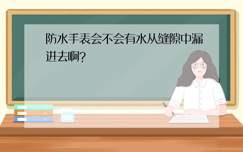 防水手表会不会有水从缝隙中漏进去啊?