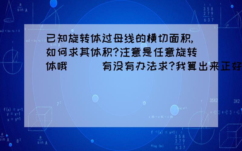 已知旋转体过母线的横切面积,如何求其体积?注意是任意旋转体哦```有没有办法求?我算出来正好是面积乘以2π,是巧合还是有公式?