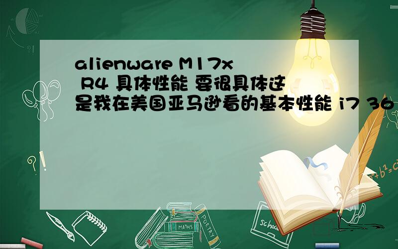 alienware M17x R4 具体性能 要很具体这是我在美国亚马逊看的基本性能 i7 3610QM 2.3GHz 4GB DIMM RAM 750GB 7200rpm 1700美金 也就是1万多一点人民币