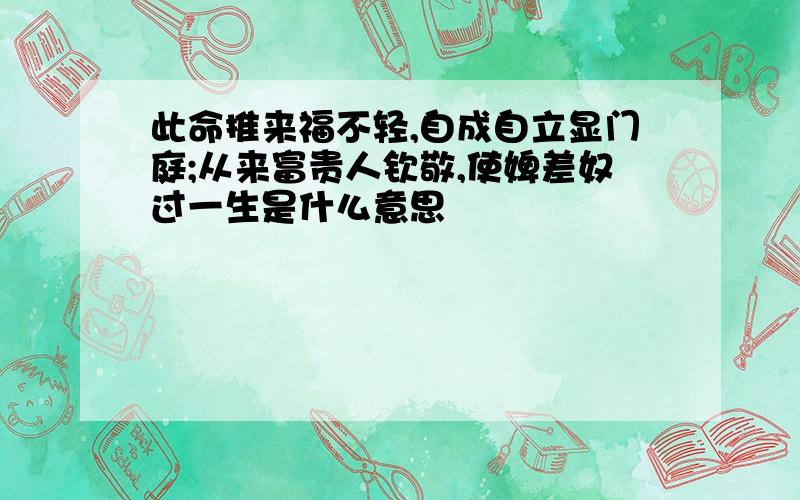 此命推来福不轻,自成自立显门庭;从来富贵人钦敬,使婢差奴过一生是什么意思