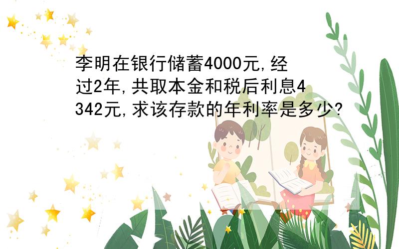 李明在银行储蓄4000元,经过2年,共取本金和税后利息4342元,求该存款的年利率是多少?