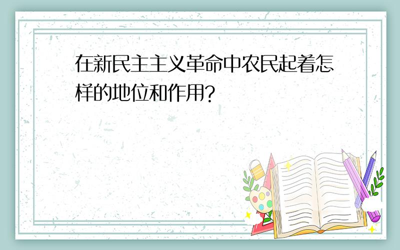 在新民主主义革命中农民起着怎样的地位和作用?