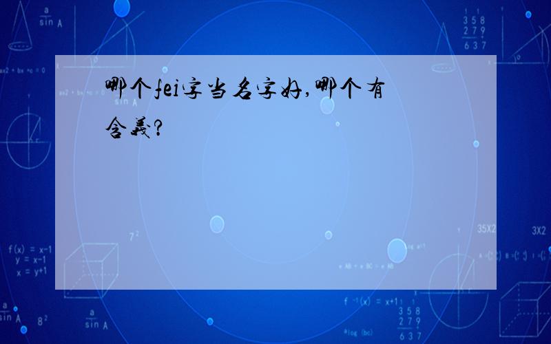 哪个fei字当名字好,哪个有含义?