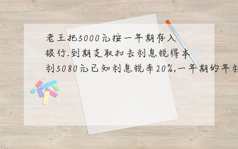 老王把5000元按一年期存入银行.到期支取扣去利息税得本利5080元已知利息税率20%,一年期的年利率为多少列方程 方程的应用解