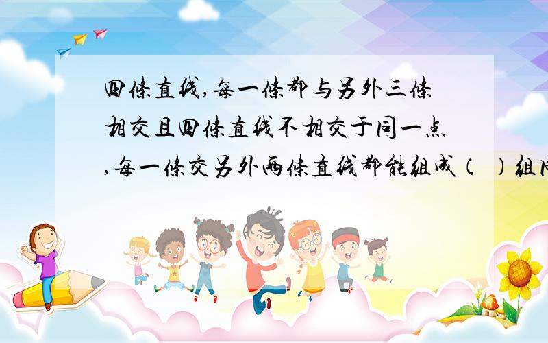 四条直线,每一条都与另外三条相交且四条直线不相交于同一点,每一条交另外两条直线都能组成（ ）组同位角,这个图形中共有（ ）组同位角