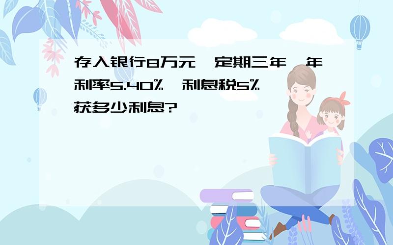 存入银行8万元,定期三年,年利率5.40%,利息税5%,获多少利息?