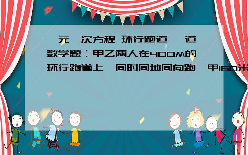 一元一次方程 环行跑道 一道数学题：甲乙两人在400M的环行跑道上,同时同地同向跑,甲160米／分钟,乙140米／分钟．他们在将在几分钟后相遇?）