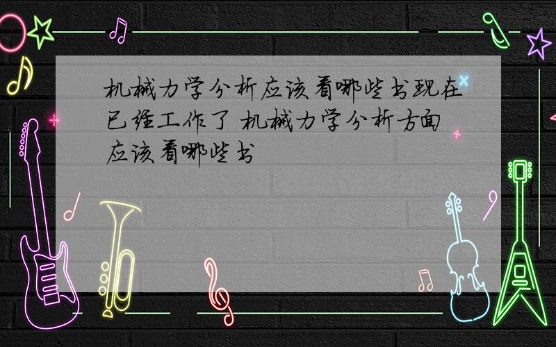 机械力学分析应该看哪些书现在已经工作了 机械力学分析方面应该看哪些书