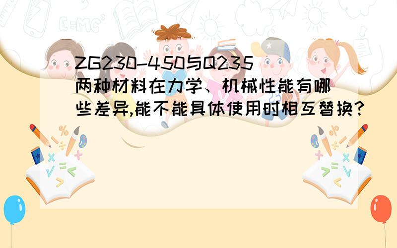 ZG230-450与Q235两种材料在力学、机械性能有哪些差异,能不能具体使用时相互替换?