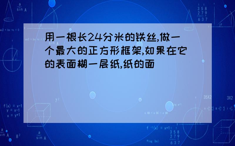 用一根长24分米的铁丝,做一个最大的正方形框架,如果在它的表面糊一层纸,纸的面