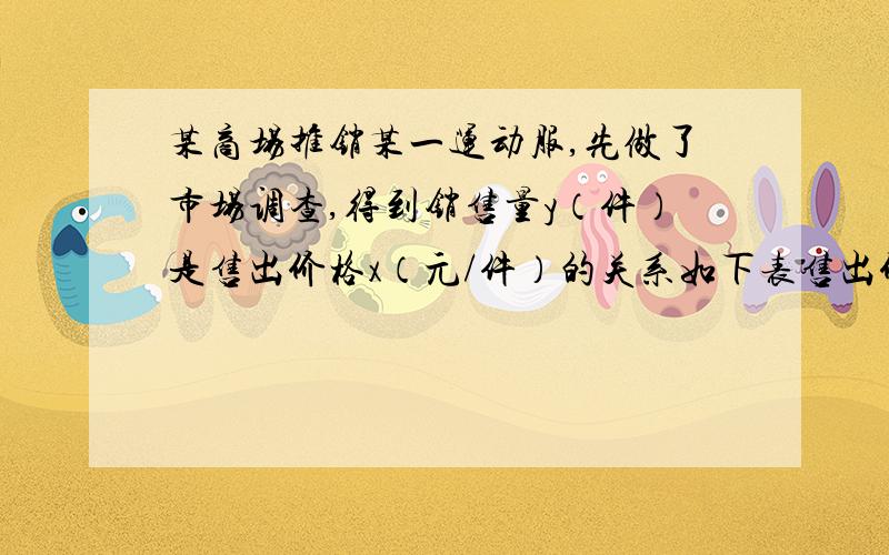 某商场推销某一运动服,先做了市场调查,得到销售量y（件）是售出价格x（元/件）的关系如下表售出价格x（元/件） 50 51 52 53 ···销售量y（件） 500 490 480 470 ···若物价部门规定该商品的价