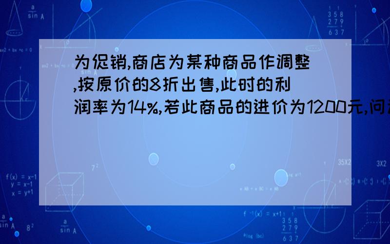 为促销,商店为某种商品作调整,按原价的8折出售,此时的利润率为14%,若此商品的进价为1200元,问该商品的原售价是多少元?（方程）