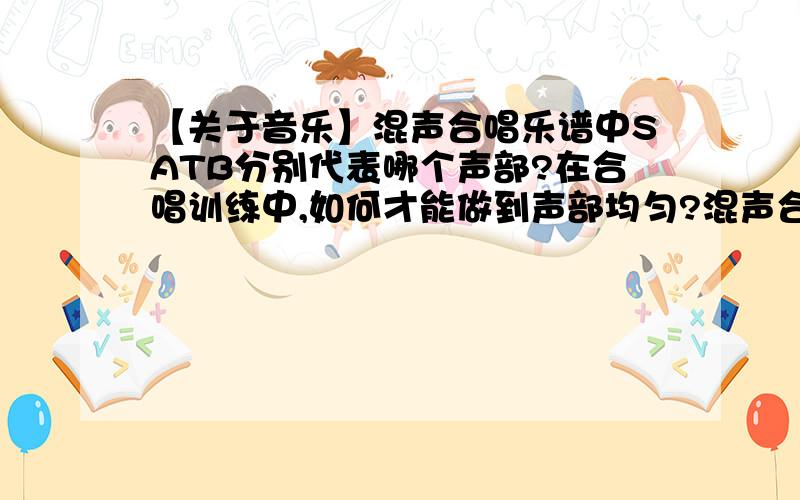 【关于音乐】混声合唱乐谱中SATB分别代表哪个声部?在合唱训练中,如何才能做到声部均匀?混声合唱乐谱中SATB分别代表哪个声部?在合唱训练中,如何才能做到声部均匀?这是会考题