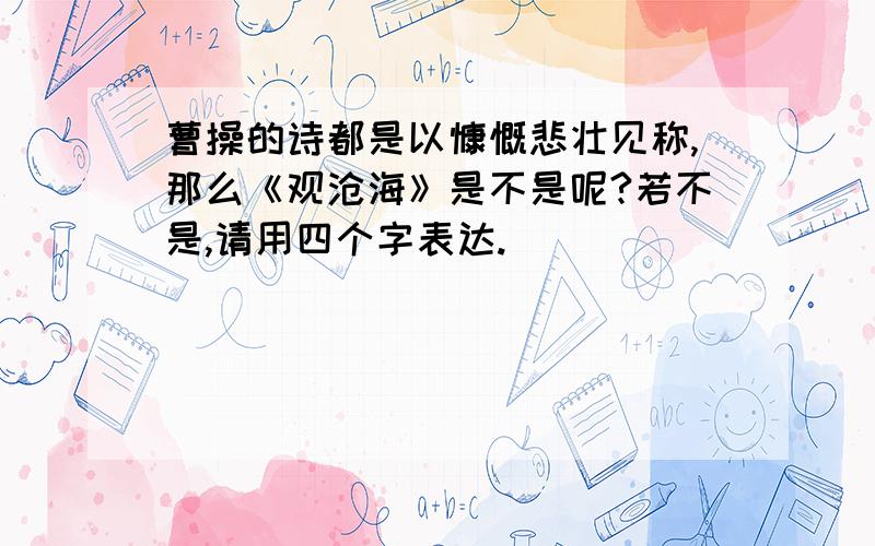 曹操的诗都是以慷慨悲壮见称,那么《观沧海》是不是呢?若不是,请用四个字表达.