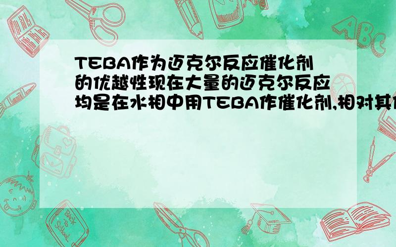 TEBA作为迈克尔反应催化剂的优越性现在大量的迈克尔反应均是在水相中用TEBA作催化剂,相对其他催化剂它具有什么样的优点呢?