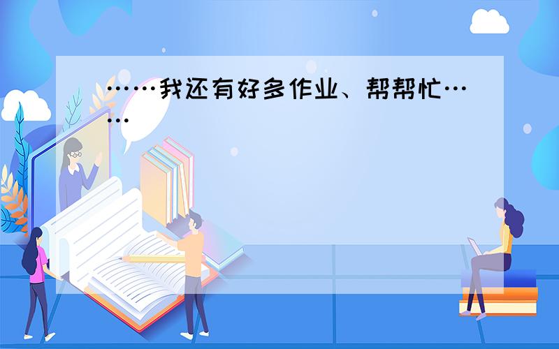 ……我还有好多作业、帮帮忙……