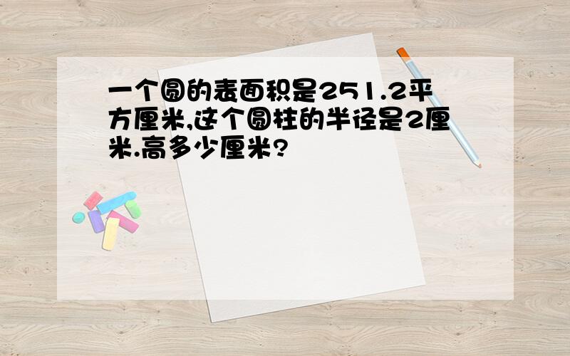 一个圆的表面积是251.2平方厘米,这个圆柱的半径是2厘米.高多少厘米?