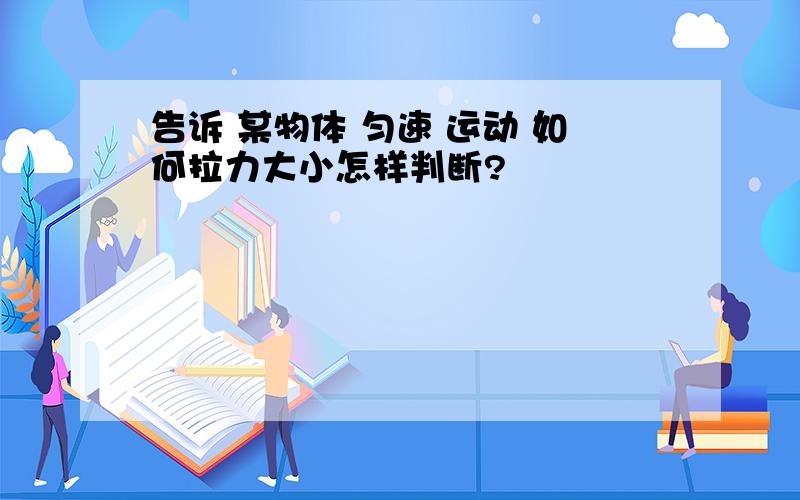 告诉 某物体 匀速 运动 如何拉力大小怎样判断?