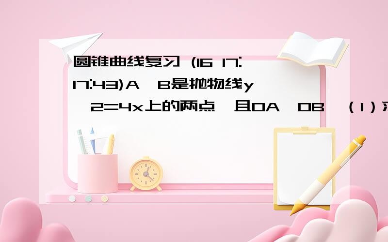 圆锥曲线复习 (16 17:17:43)A,B是抛物线y^2=4x上的两点,且OA⊥OB,（1）求A,B两点的横坐标之积和纵坐标之积（2）求证：直线AB过顶点（3）求弦AB中点P的轨迹方程.（4）求△AOB面积的最小值.