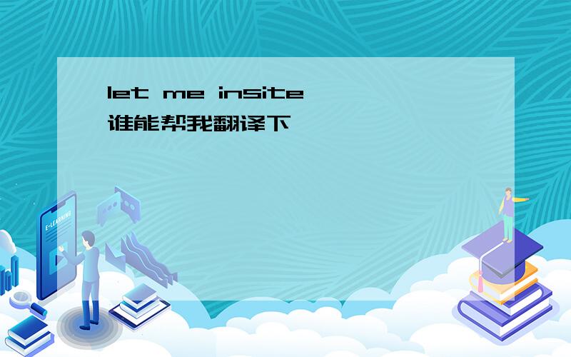 let me insite 谁能帮我翻译下