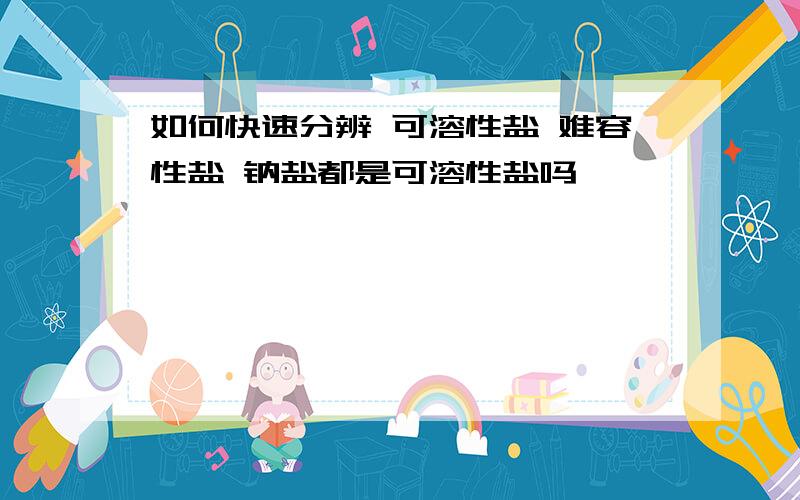 如何快速分辨 可溶性盐 难容性盐 钠盐都是可溶性盐吗