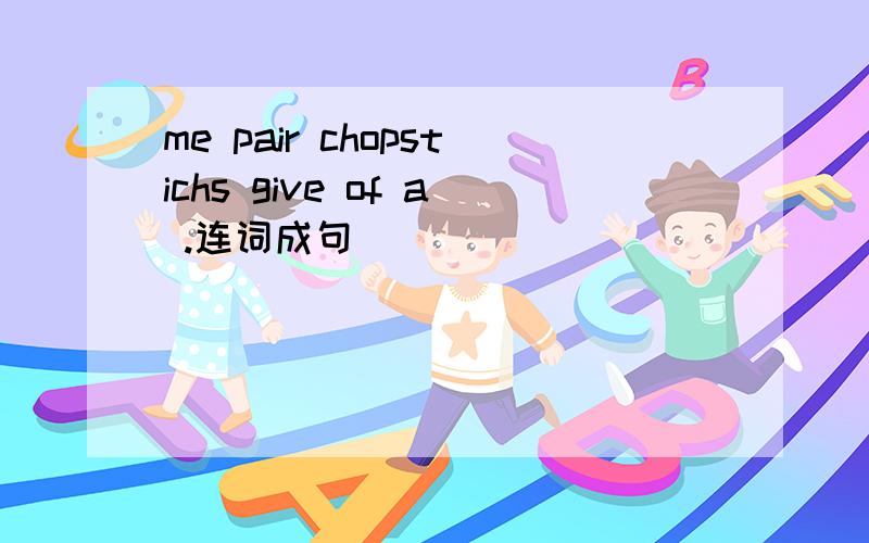 me pair chopstichs give of a .连词成句