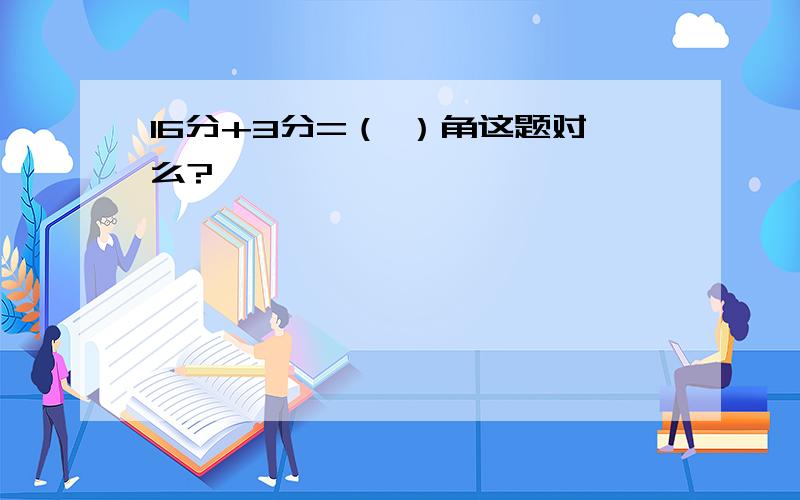 16分+3分=（ ）角这题对么?