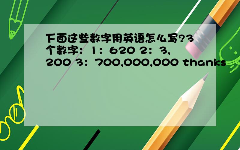 下面这些数字用英语怎么写?3个数字：1：620 2：3,200 3：700,000,000 thanks