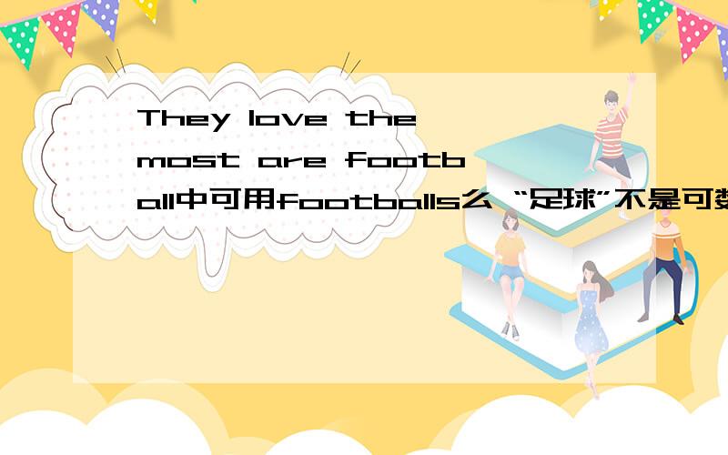 They love the most are football中可用footballs么 “足球”不是可数名词么 为什么不加s?