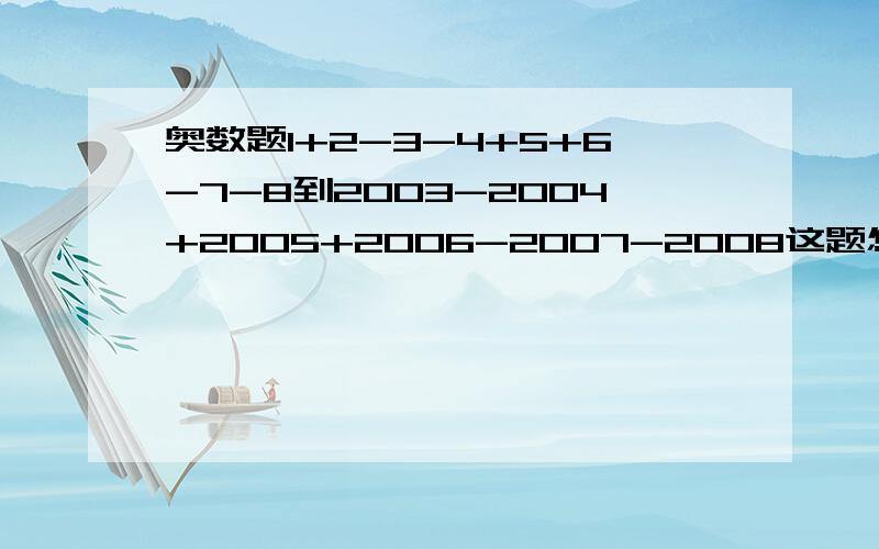 奥数题1+2-3-4+5+6-7-8到2003-2004+2005+2006-2007-2008这题怎么做会的赶快说啊