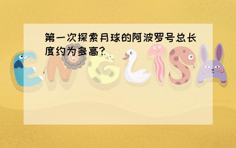 第一次探索月球的阿波罗号总长度约为多高?