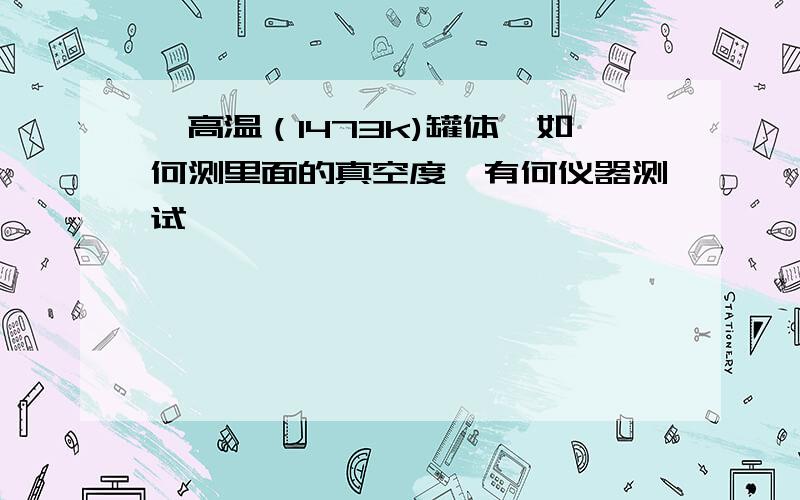 一高温（1473k)罐体,如何测里面的真空度,有何仪器测试