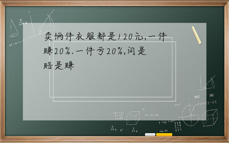 卖俩件衣服都是120元,一件赚20%.一件亏20%,问是赔是赚