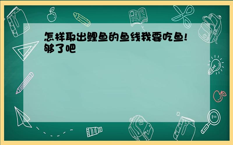 怎样取出鲤鱼的鱼线我要吃鱼!够了吧