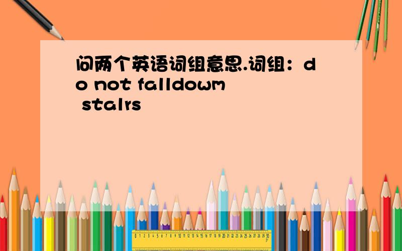 问两个英语词组意思.词组：do not falldowm stalrs