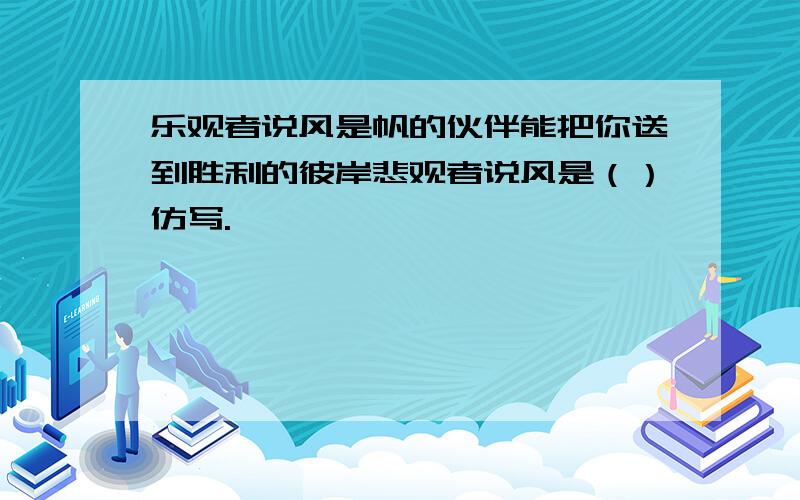 乐观者说风是帆的伙伴能把你送到胜利的彼岸悲观者说风是（）仿写.