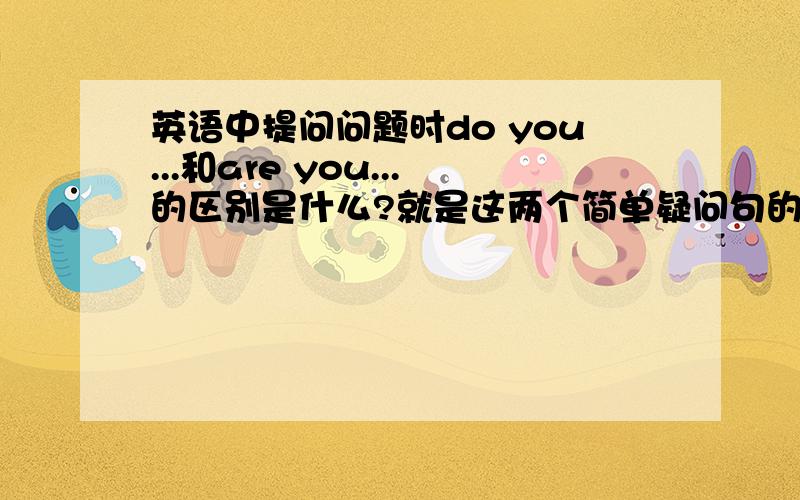 英语中提问问题时do you...和are you...的区别是什么?就是这两个简单疑问句的区别.譬如能说are you a student?但不能说do you a student.可以说do you live here?但不能说are you live here.