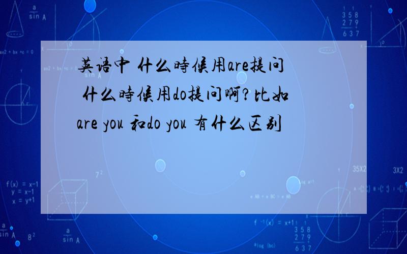 英语中 什么时候用are提问 什么时候用do提问啊?比如are you 和do you 有什么区别