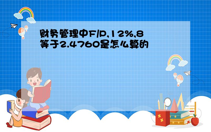 财务管理中F/P,12%,8等于2.4760是怎么算的