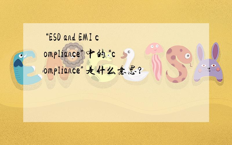 “ESD and EMI compliance”中的“compliance”是什么意思?