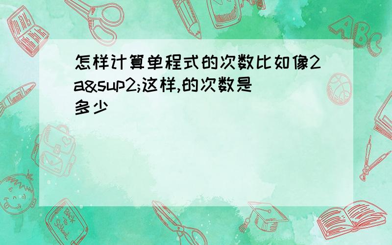 怎样计算单程式的次数比如像2a²这样,的次数是多少