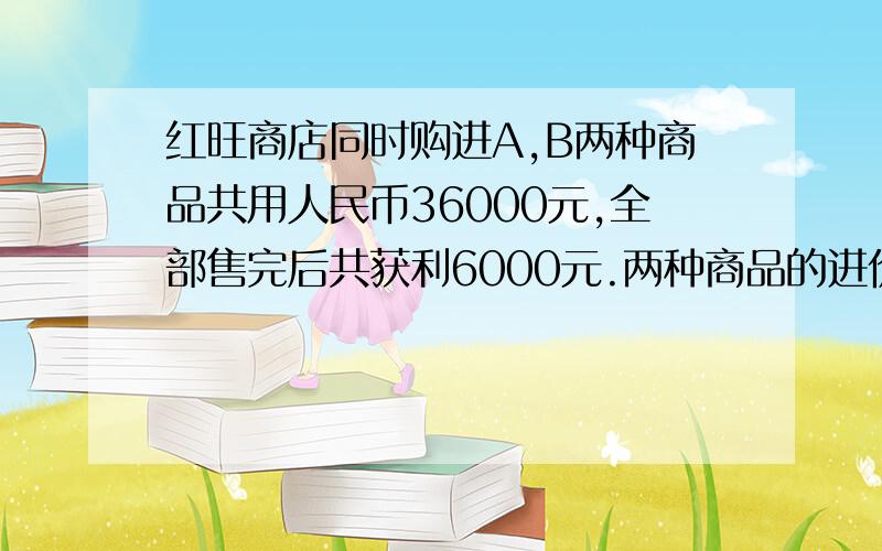 红旺商店同时购进A,B两种商品共用人民币36000元,全部售完后共获利6000元.两种商品的进价,售价如下 ：A商店：进价120/件、售价138/件；B商店：进价100/件、售价120/件.已知A商品200件,B商品120件.