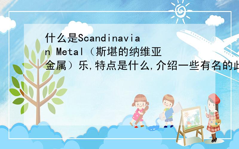 什么是Scandinavian Metal（斯堪的纳维亚金属）乐,特点是什么,介绍一些有名的此风格乐队和经典作品